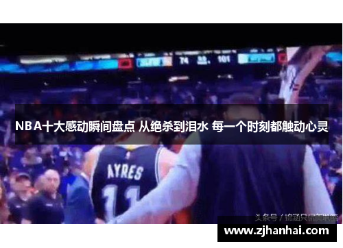 NBA十大感动瞬间盘点 从绝杀到泪水 每一个时刻都触动心灵