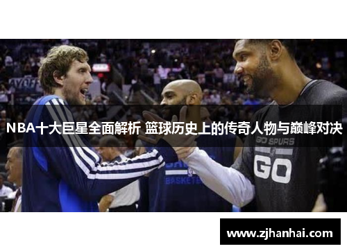 NBA十大巨星全面解析 篮球历史上的传奇人物与巅峰对决